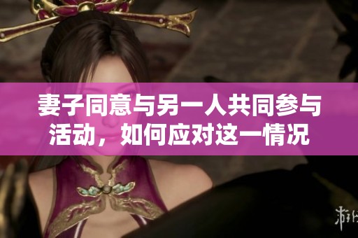 妻子同意与另一人共同参与活动，如何应对这一情况