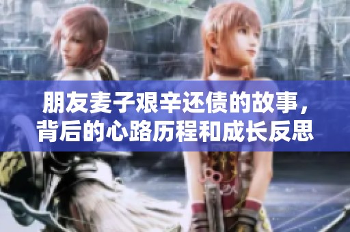 朋友麦子艰辛还债的故事，背后的心路历程和成长反思