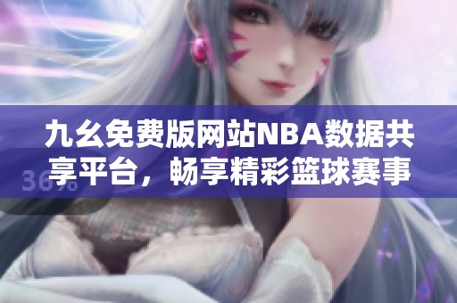 九幺免费版网站NBA数据共享平台，畅享精彩篮球赛事资讯