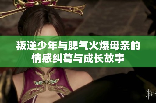 叛逆少年与脾气火爆母亲的情感纠葛与成长故事