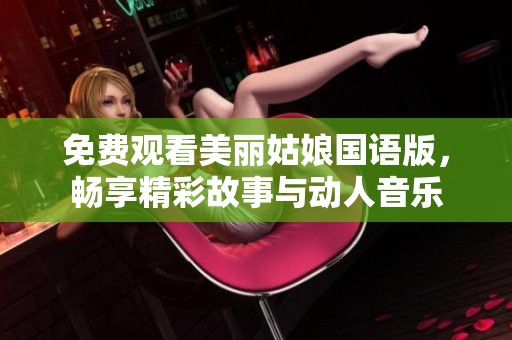 免费观看美丽姑娘国语版，畅享精彩故事与动人音乐
