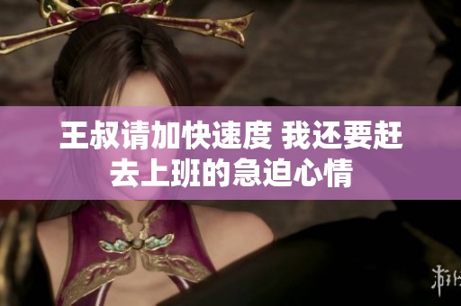 王叔请加快速度 我还要赶去上班的急迫心情