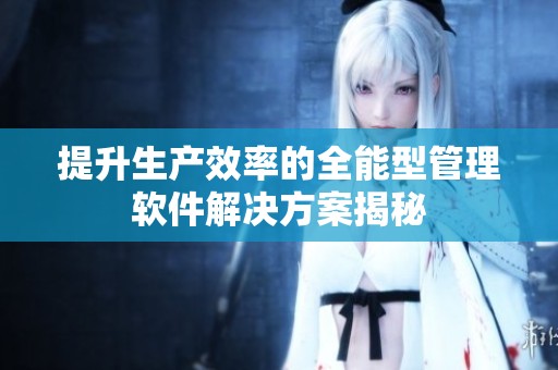 提升生产效率的全能型管理软件解决方案揭秘