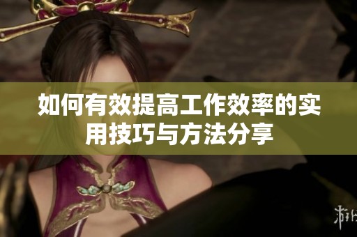 如何有效提高工作效率的实用技巧与方法分享