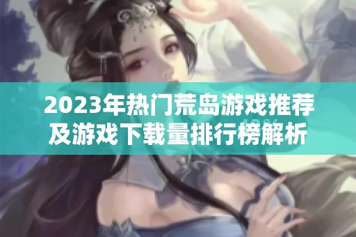 2023年热门荒岛游戏推荐及游戏下载量排行榜解析
