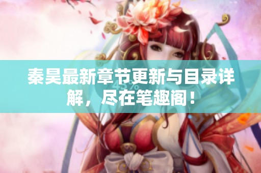秦昊最新章节更新与目录详解，尽在笔趣阁！