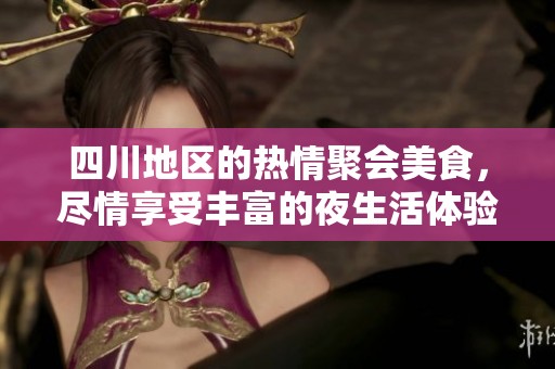 四川地区的热情聚会美食，尽情享受丰富的夜生活体验