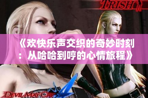 《欢快乐声交织的奇妙时刻：从哈哈到哼的心情旅程》