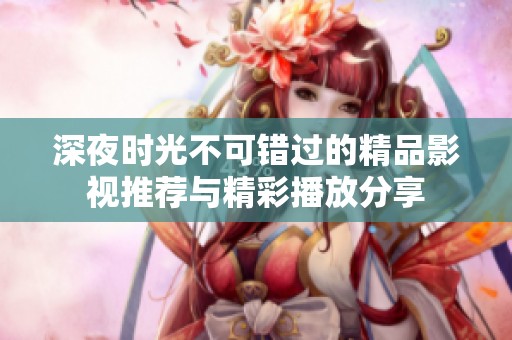 深夜时光不可错过的精品影视推荐与精彩播放分享