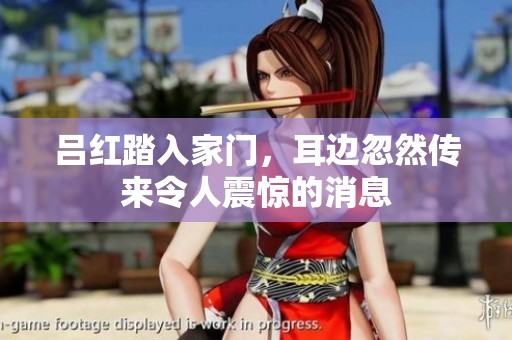 吕红踏入家门，耳边忽然传来令人震惊的消息