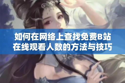 如何在网络上查找免费B站在线观看人数的方法与技巧