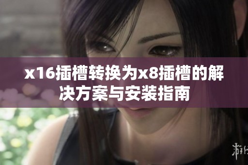 x16插槽转换为x8插槽的解决方案与安装指南