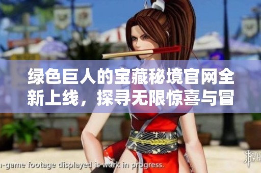 绿色巨人的宝藏秘境官网全新上线，探寻无限惊喜与冒险