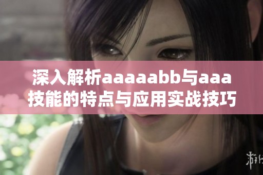 深入解析aaaaabb与aaa技能的特点与应用实战技巧