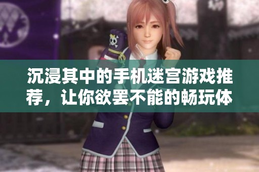 沉浸其中的手机迷宫游戏推荐，让你欲罢不能的畅玩体验