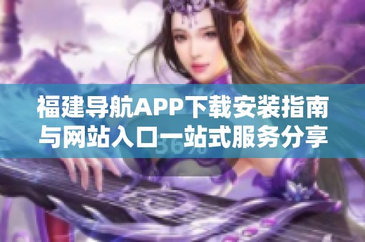 福建导航APP下载安装指南与网站入口一站式服务分享