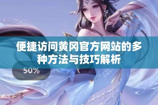 便捷访问黄冈官方网站的多种方法与技巧解析