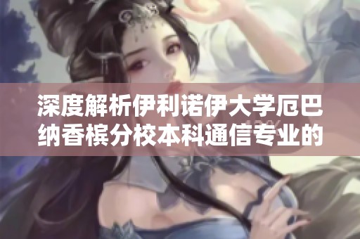 深度解析伊利诺伊大学厄巴纳香槟分校本科通信专业的优势与前景