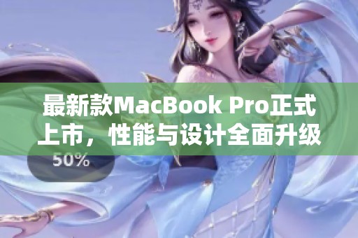 最新款MacBook Pro正式上市，性能与设计全面升级