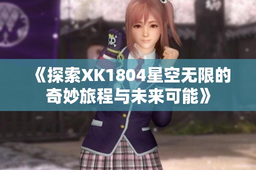《探索XK1804星空无限的奇妙旅程与未来可能》