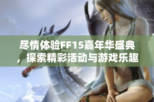 尽情体验FF15嘉年华盛典，探索精彩活动与游戏乐趣！