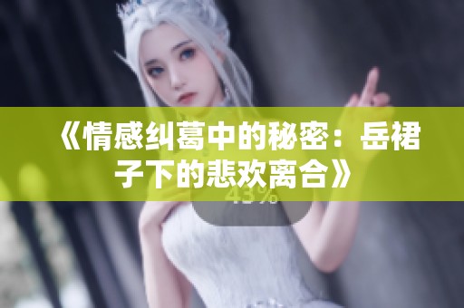 《情感纠葛中的秘密：岳裙子下的悲欢离合》