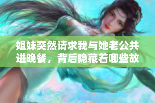 姐妹突然请求我与她老公共进晚餐，背后隐藏着哪些故事