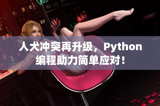 人犬冲突再升级，Python编程助力简单应对！