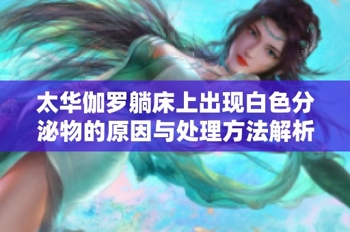 太华伽罗躺床上出现白色分泌物的原因与处理方法解析