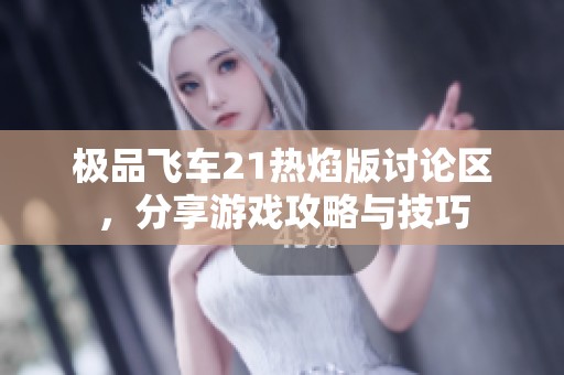 极品飞车21热焰版讨论区，分享游戏攻略与技巧