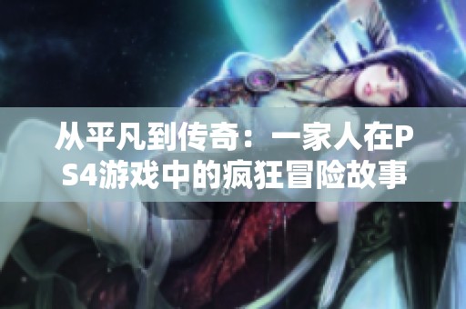 从平凡到传奇：一家人在PS4游戏中的疯狂冒险故事