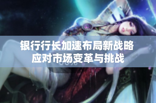 银行行长加速布局新战略 应对市场变革与挑战
