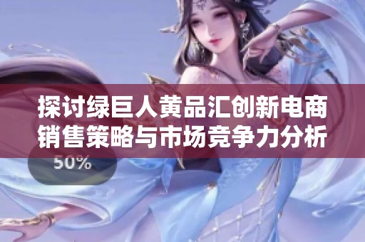 探讨绿巨人黄品汇创新电商销售策略与市场竞争力分析