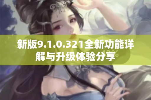 新版9.1.0.321全新功能详解与升级体验分享