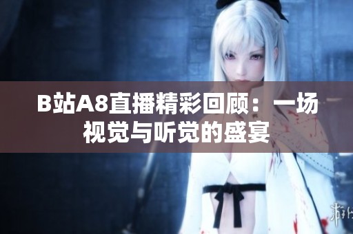 B站A8直播精彩回顾：一场视觉与听觉的盛宴