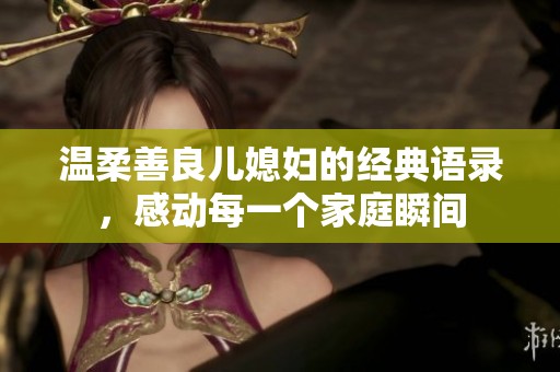 温柔善良儿媳妇的经典语录，感动每一个家庭瞬间