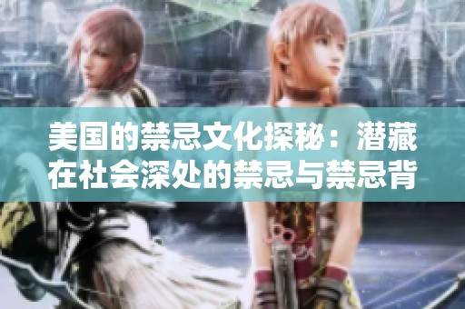 美国的禁忌文化探秘：潜藏在社会深处的禁忌与禁忌背后的故事