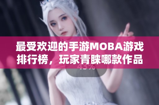 最受欢迎的手游MOBA游戏排行榜，玩家青睐哪款作品？