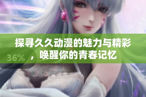 探寻久久动漫的魅力与精彩，唤醒你的青春记忆
