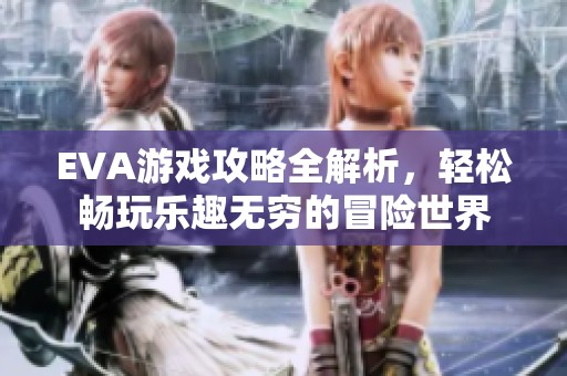EVA游戏攻略全解析，轻松畅玩乐趣无穷的冒险世界