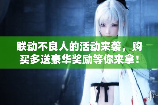 联动不良人的活动来袭，购买多送豪华奖励等你来拿！