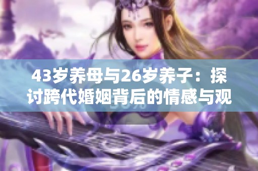 43岁养母与26岁养子：探讨跨代婚姻背后的情感与观念