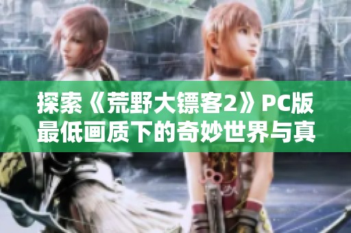 探索《荒野大镖客2》PC版最低画质下的奇妙世界与真实面貌