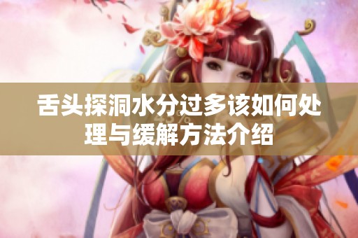 舌头探洞水分过多该如何处理与缓解方法介绍