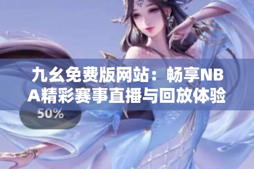 九幺免费版网站：畅享NBA精彩赛事直播与回放体验