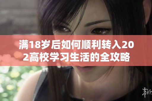 满18岁后如何顺利转入202高校学习生活的全攻略