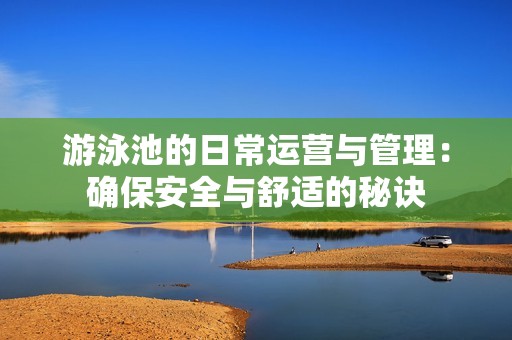 游泳池的日常运营与管理：确保安全与舒适的秘诀