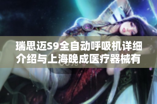 瑞思迈S9全自动呼吸机详细介绍与上海晚成医疗器械有限公司合作信息