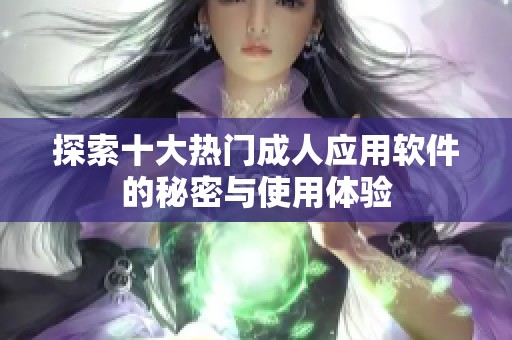探索十大热门成人应用软件的秘密与使用体验