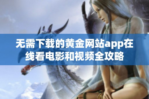 无需下载的黄金网站app在线看电影和视频全攻略